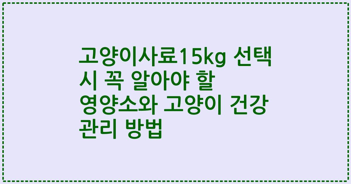 고양이사료15kg 선택 시 꼭 알아야 할 영양소와 고양이 건강 관리 방법