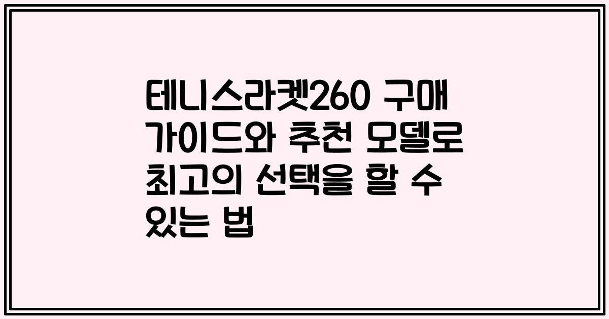 테니스라켓260 구매 가이드와 추천 모델로 최고의 선택을 할 수 있는 법