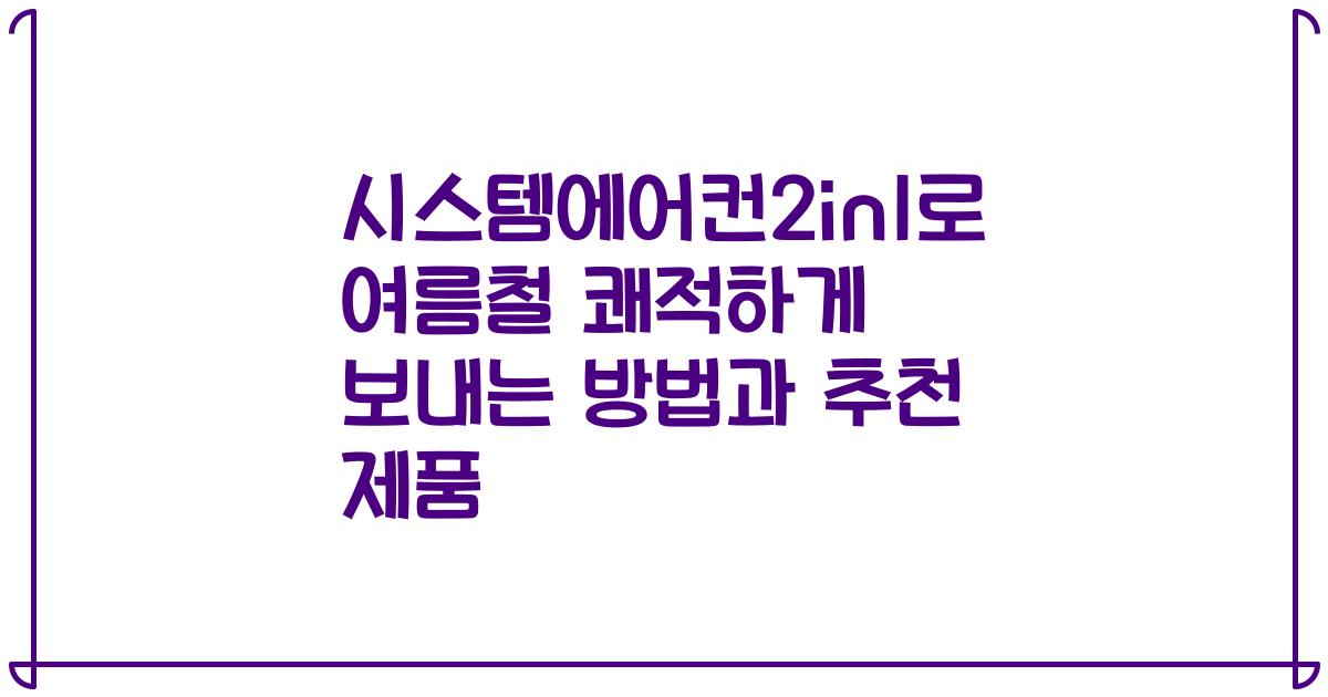 시스템에어컨2in1로 여름철 쾌적하게 보내는 방법과 추천 제품