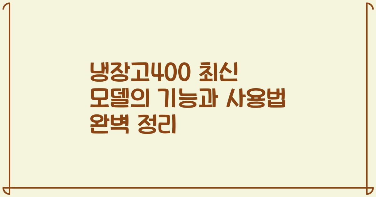 냉장고400 최신 모델의 기능과 사용법 완벽 정리