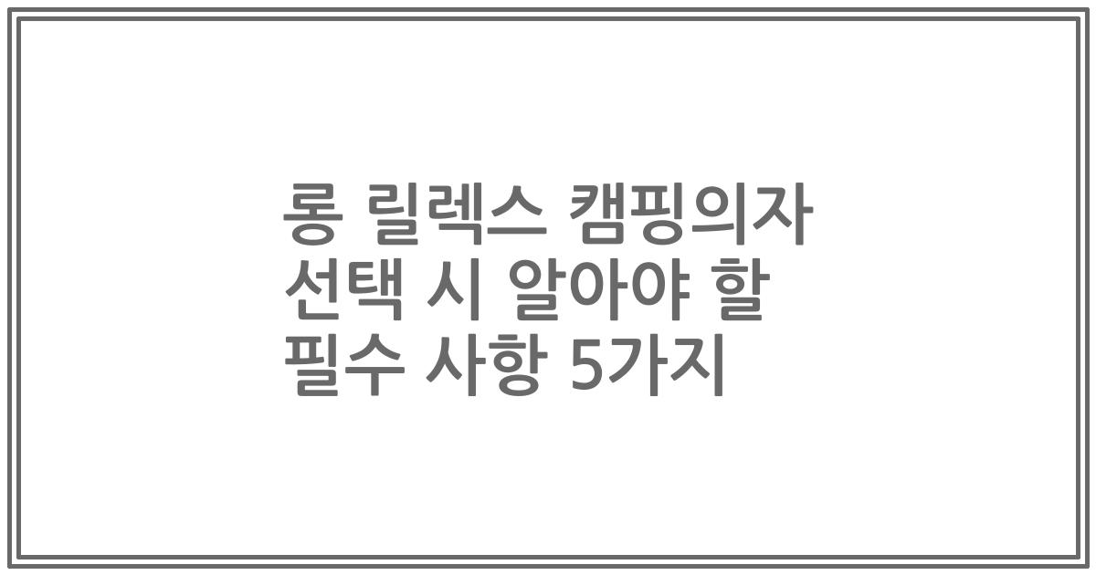 롱 릴렉스 캠핑의자 선택 시 알아야 할 필수 사항 5가지