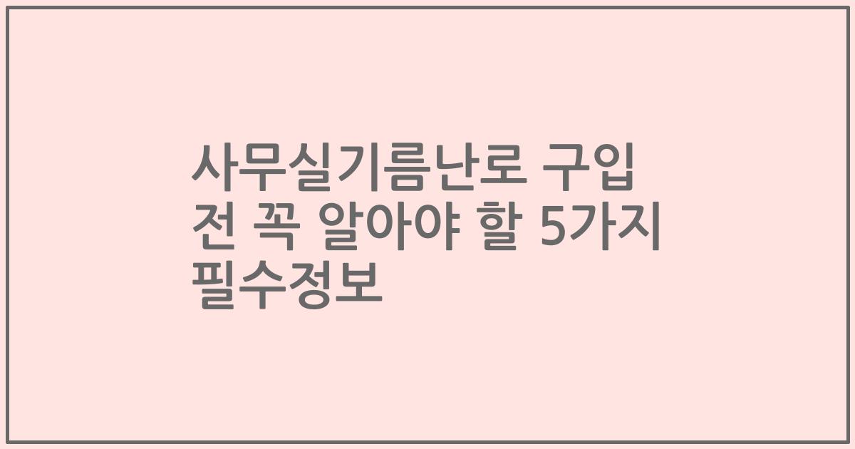 사무실기름난로 구입 전 꼭 알아야 할 5가지 필수정보