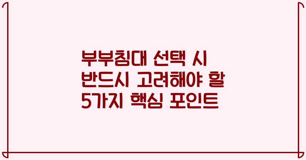 부부침대 선택 시 반드시 고려해야 할 5가지 핵심 포인트