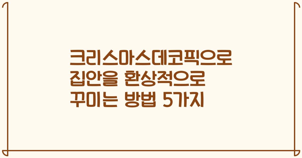 크리스마스데코픽으로 집안을 환상적으로 꾸미는 방법 5가지