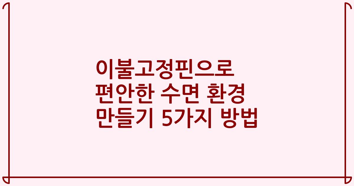 이불고정핀으로 편안한 수면 환경 만들기 5가지 방법