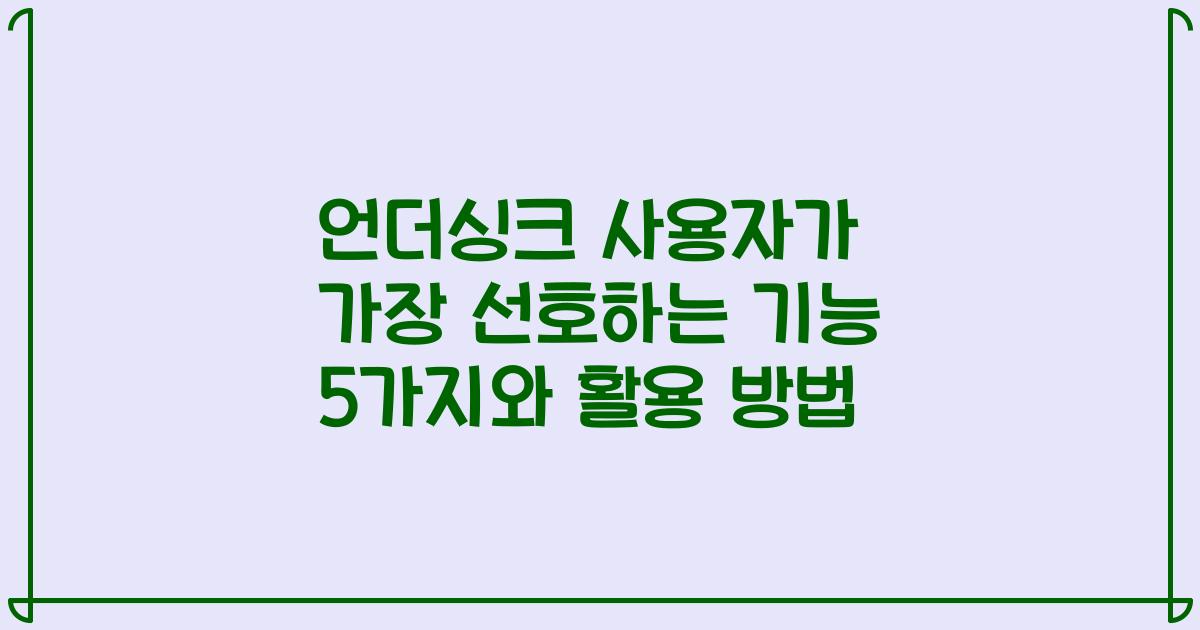 언더싱크 사용자가 가장 선호하는 기능 5가지와 활용 방법