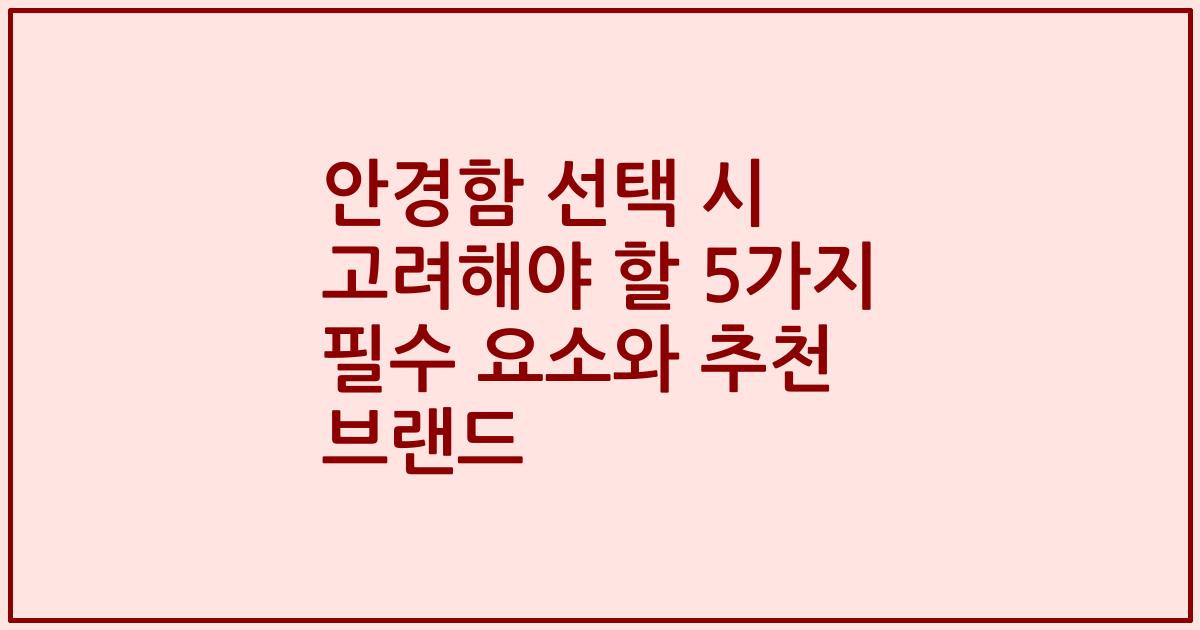 안경함 선택 시 고려해야 할 5가지 필수 요소와 추천 브랜드