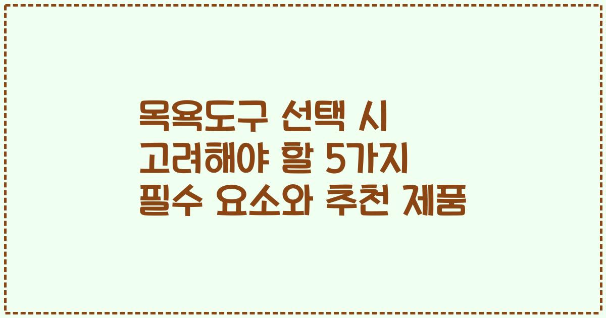 목욕도구 선택 시 고려해야 할 5가지 필수 요소와 추천 제품