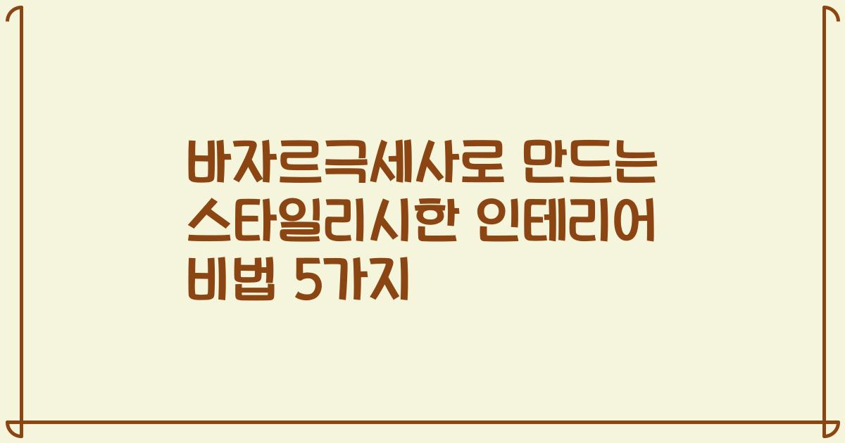 바자르극세사로 만드는 스타일리시한 인테리어 비법 5가지