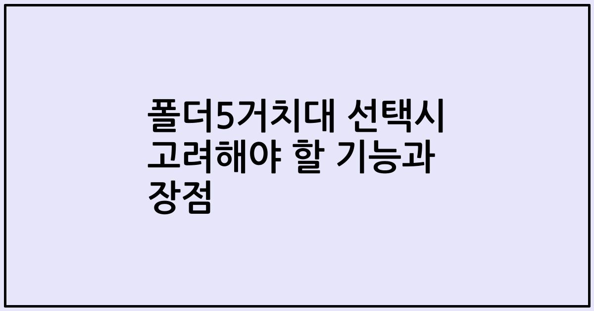 폴더5거치대 선택시 고려해야 할 기능과 장점