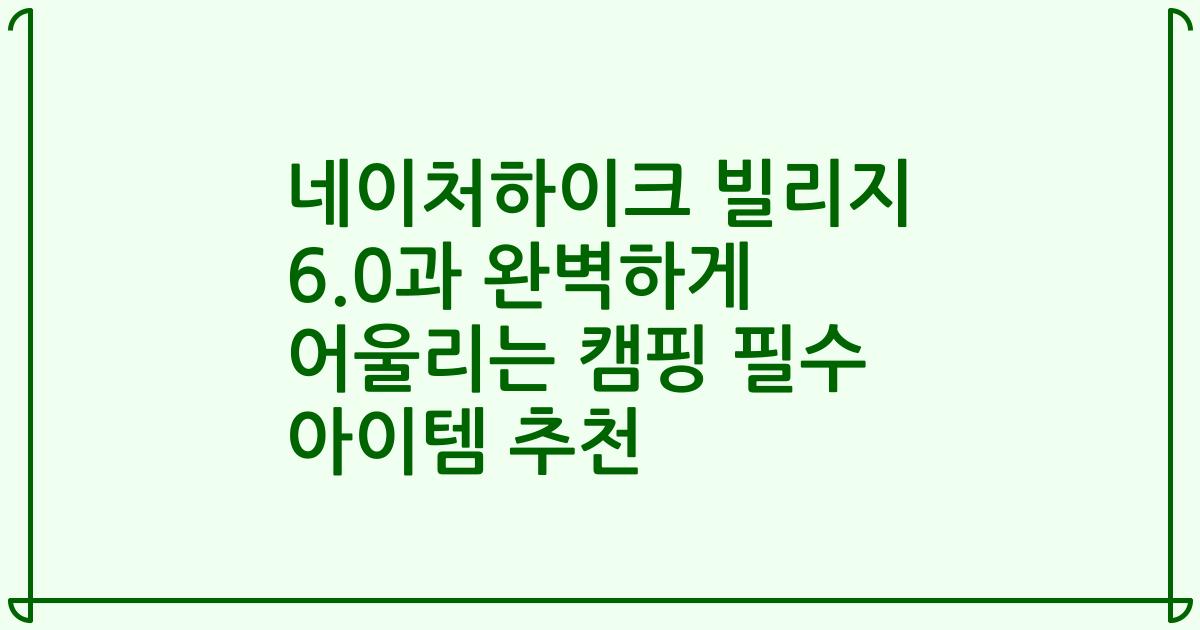 네이처하이크 빌리지 6.0과 완벽하게 어울리는 캠핑 필수 아이템 추천