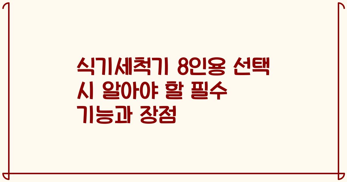 식기세척기 8인용 선택 시 알아야 할 필수 기능과 장점