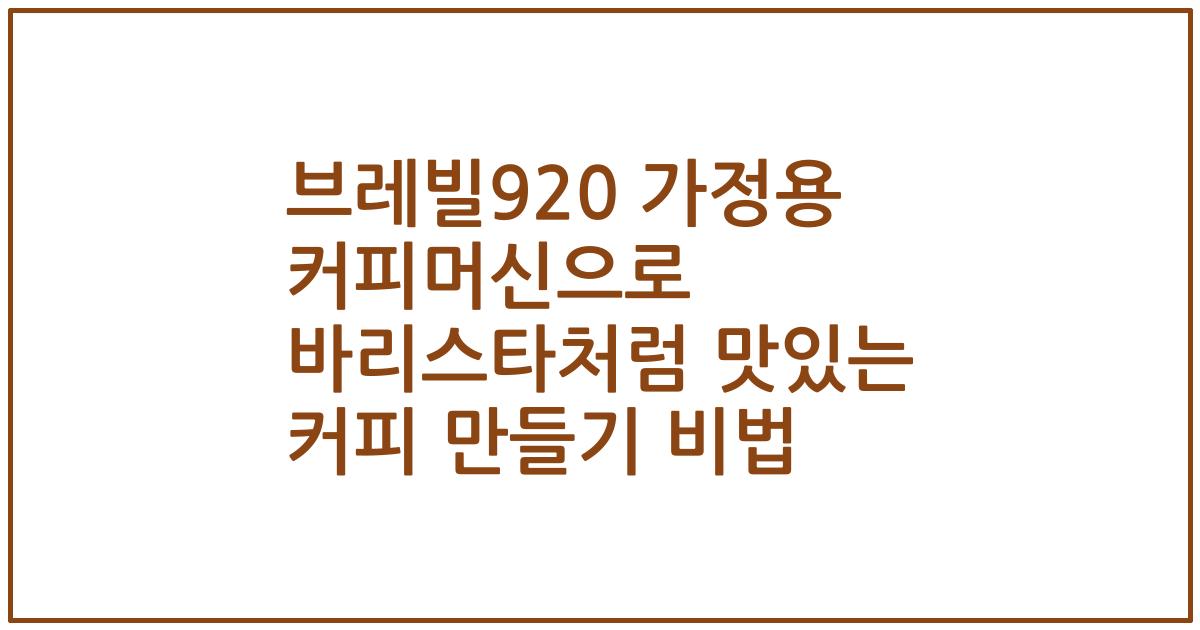 브레빌920 가정용 커피머신으로 바리스타처럼 맛있는 커피 만들기 비법