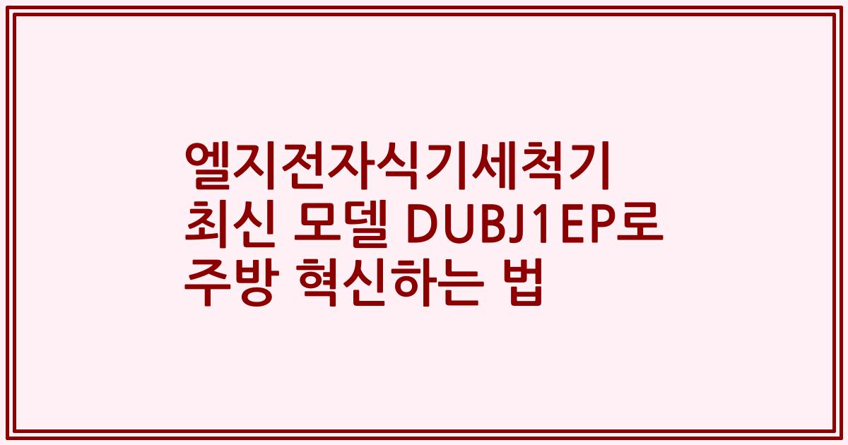 엘지전자식기세척기 최신 모델 DUBJ1EP로 주방 혁신하는 법