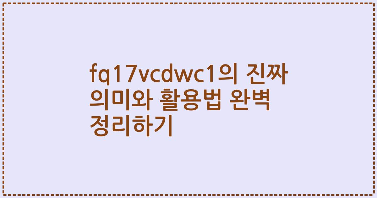 fq17vcdwc1의 진짜 의미와 활용법 완벽 정리하기
