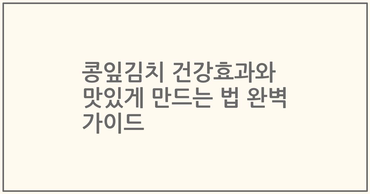 콩잎김치 건강효과와 맛있게 만드는 법 완벽 가이드