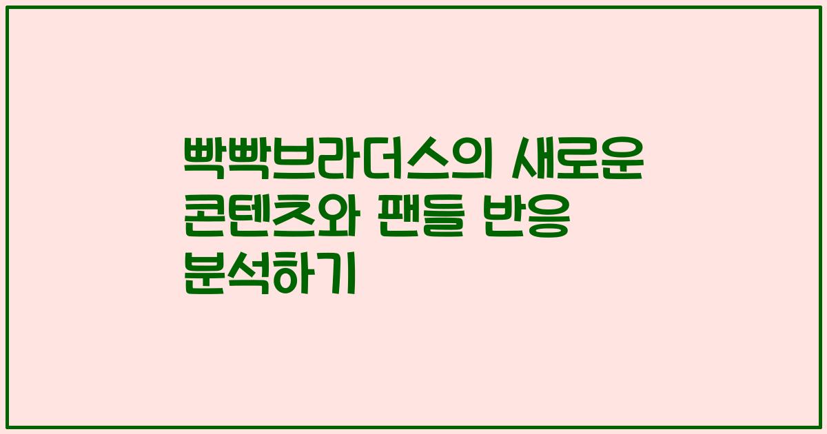 빡빡브라더스의 새로운 콘텐츠와 팬들 반응 분석하기