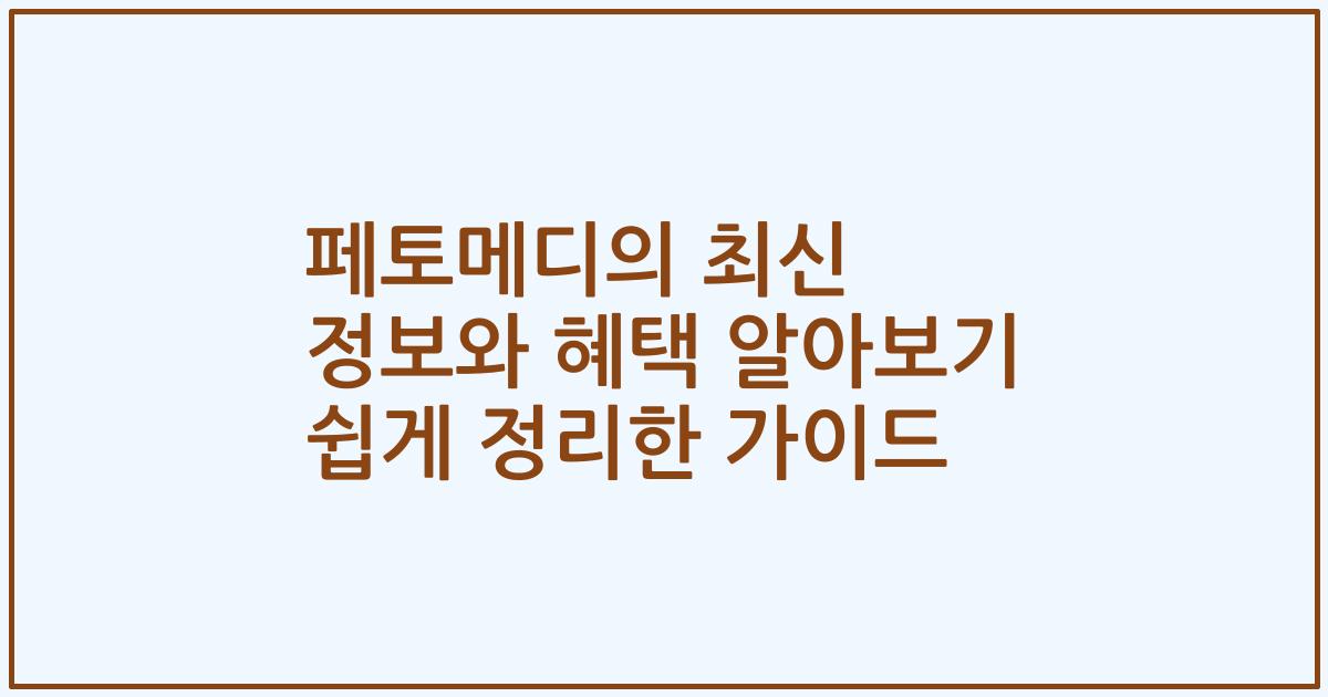 페토메디의 최신 정보와 혜택 알아보기 쉽게 정리한 가이드