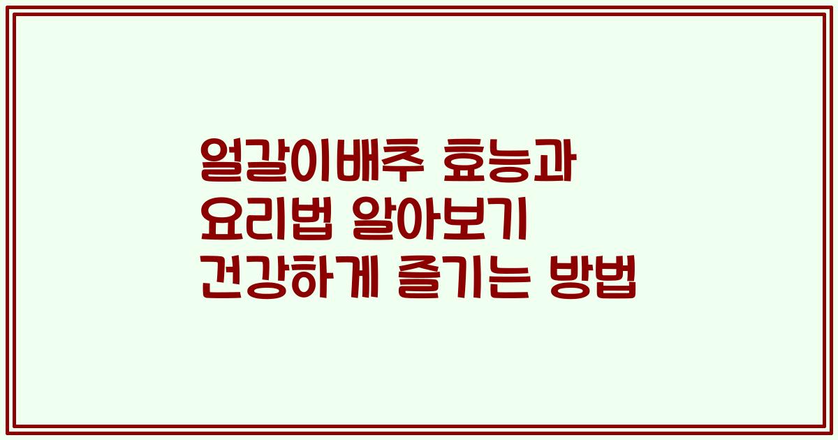 얼갈이배추 효능과 요리법 알아보기 건강하게 즐기는 방법