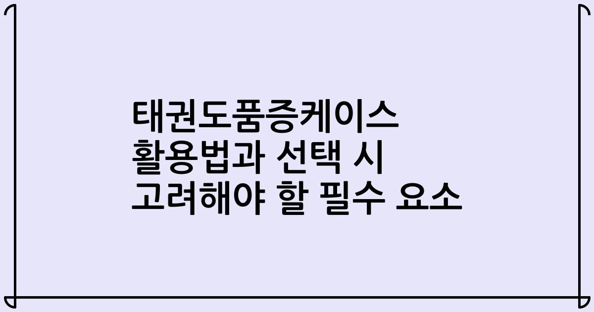 태권도품증케이스 활용법과 선택 시 고려해야 할 필수 요소