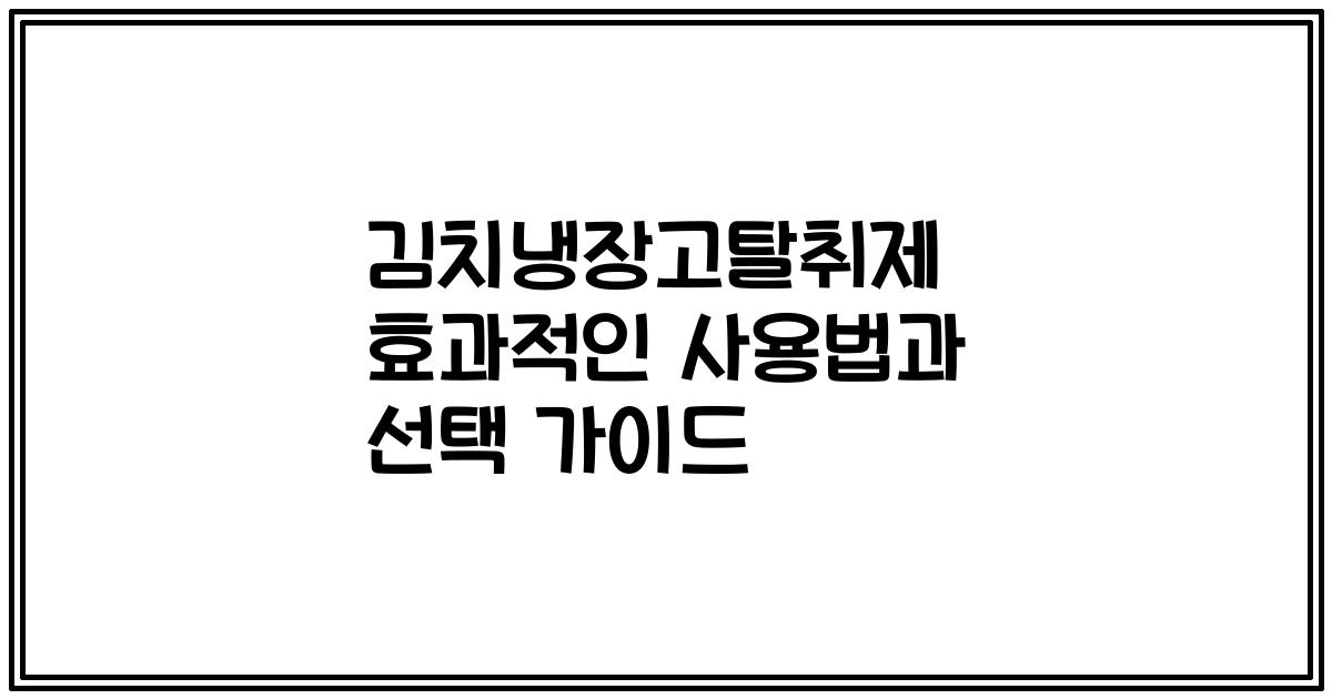 김치냉장고탈취제 효과적인 사용법과 선택 가이드