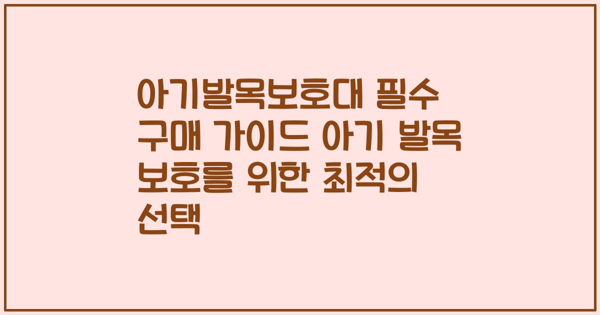 아기발목보호대 필수 구매 가이드 아기 발목 보호를 위한 최적의 선택