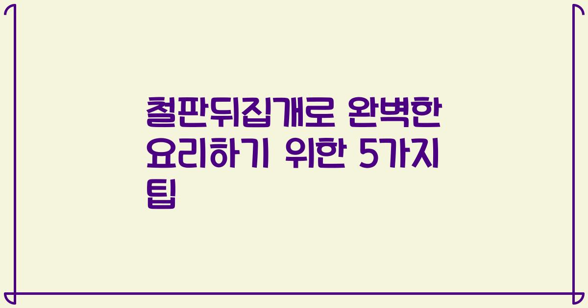 철판뒤집개로 완벽한 요리하기 위한 5가지 팁