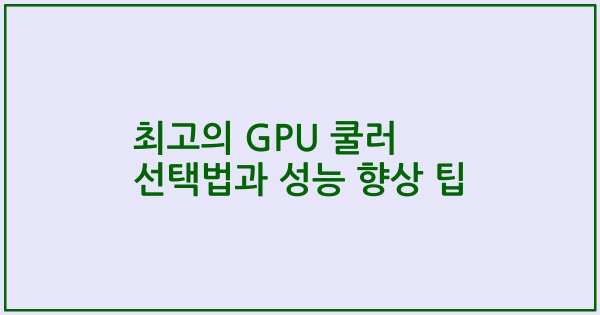 최고의 GPU 쿨러 선택법과 성능 향상 팁