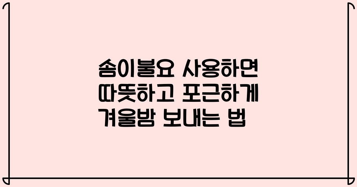 솜이불요 사용하면 따뜻하고 포근하게 겨울밤 보내는 법