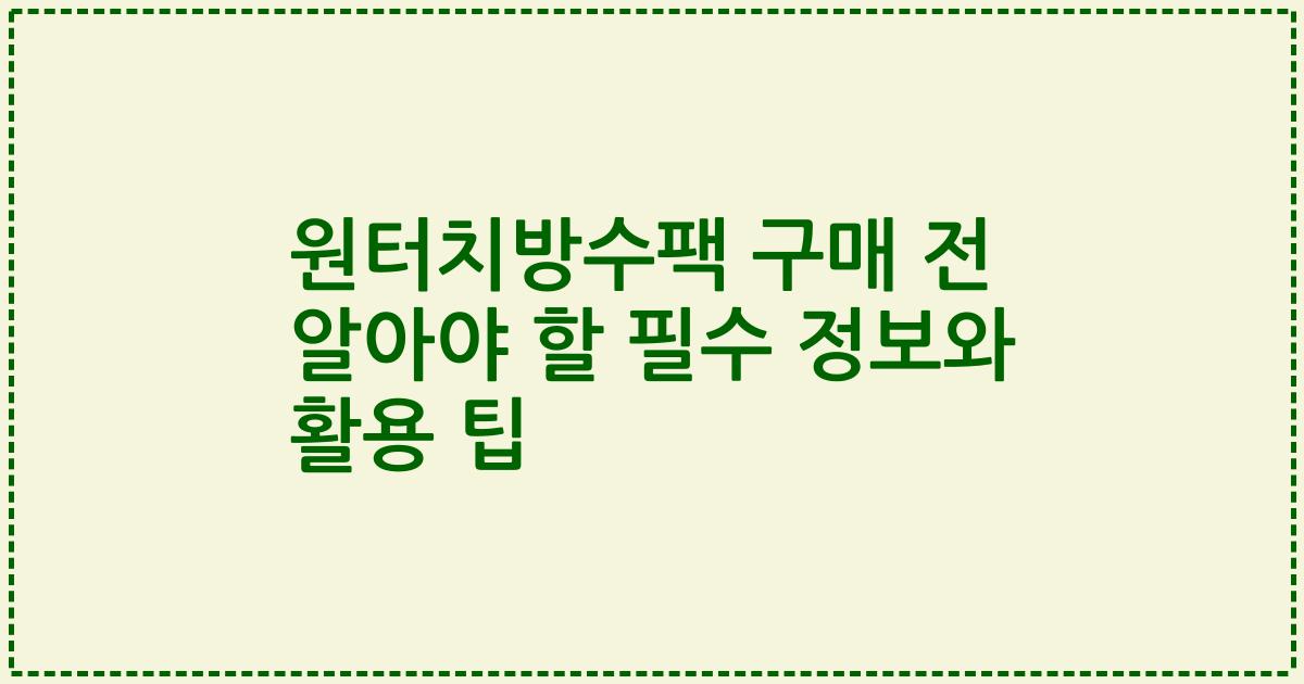 원터치방수팩 구매 전 알아야 할 필수 정보와 활용 팁