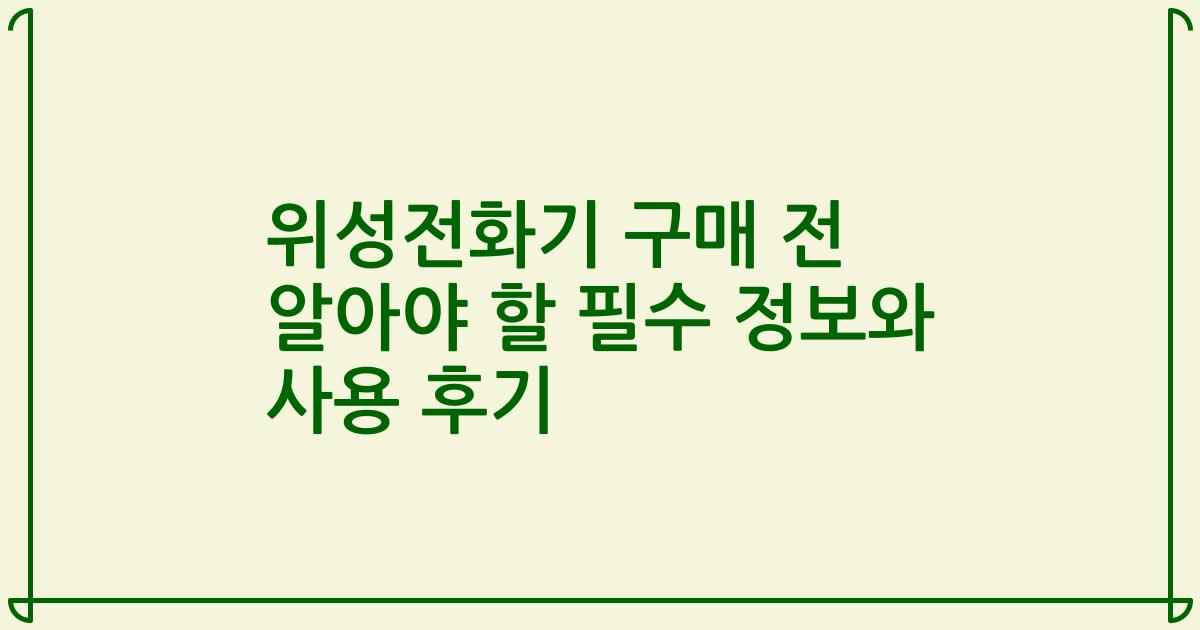위성전화기 구매 전 알아야 할 필수 정보와 사용 후기