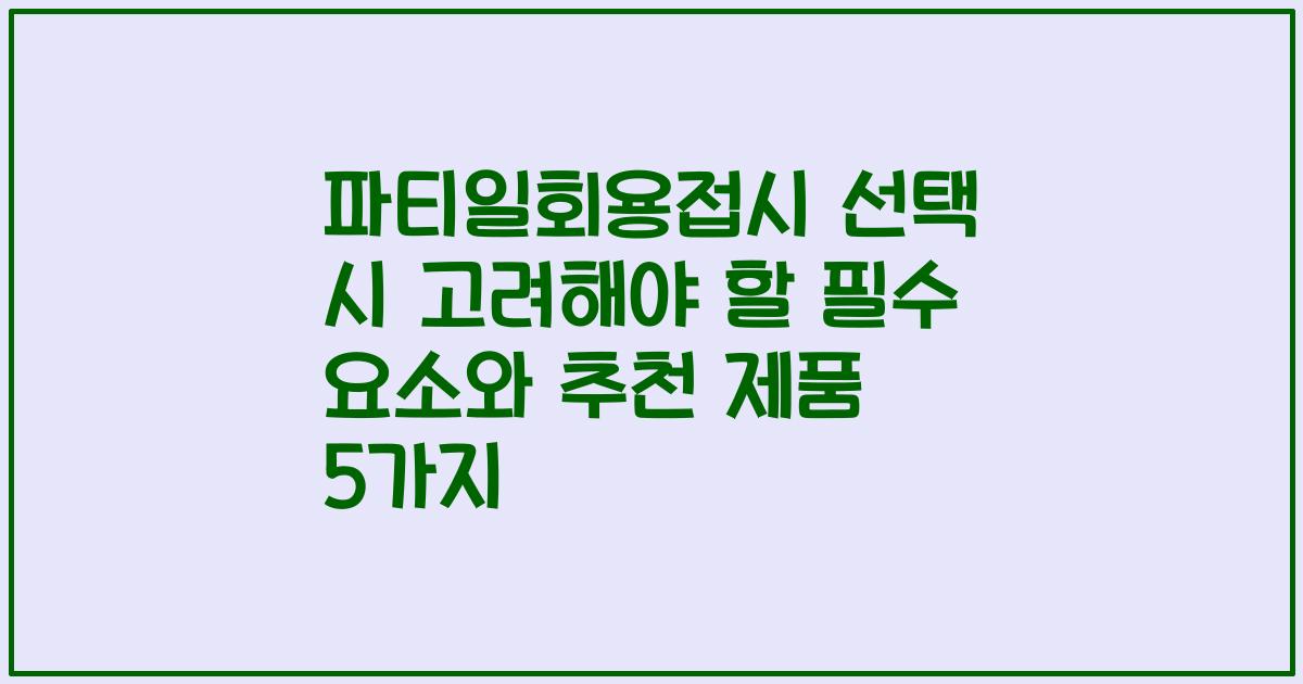 파티일회용접시 선택 시 고려해야 할 필수 요소와 추천 제품 5가지