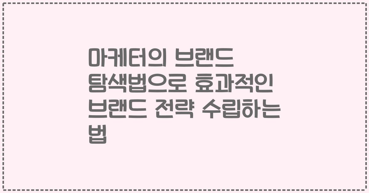 마케터의 브랜드 탐색법으로 효과적인 브랜드 전략 수립하는 법