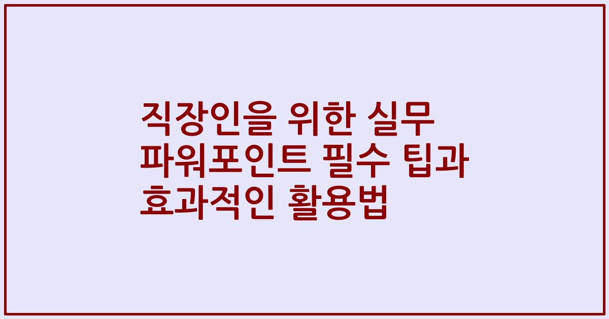 직장인을 위한 실무 파워포인트 필수 팁과 효과적인 활용법