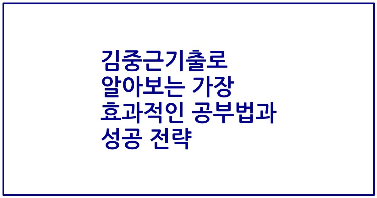 김중근기출로 알아보는 가장 효과적인 공부법과 성공 전략