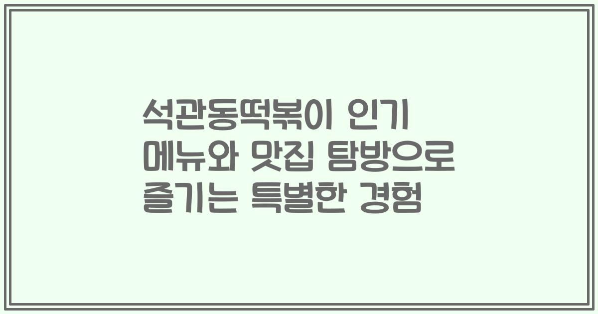 석관동떡볶이 인기 메뉴와 맛집 탐방으로 즐기는 특별한 경험