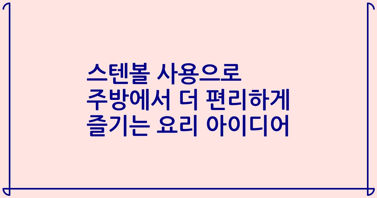 스텐볼 사용으로 주방에서 더 편리하게 즐기는 요리 아이디어