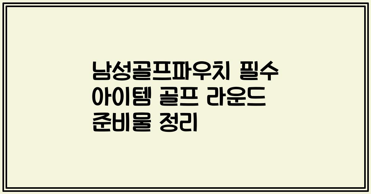 남성골프파우치 필수 아이템 골프 라운드 준비물 정리
