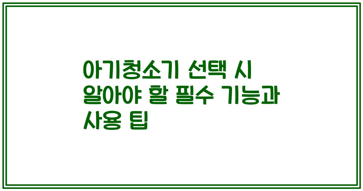 아기청소기 선택 시 알아야 할 필수 기능과 사용 팁