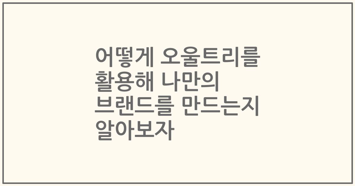 어떻게 오울트리를 활용해 나만의 브랜드를 만드는지 알아보자