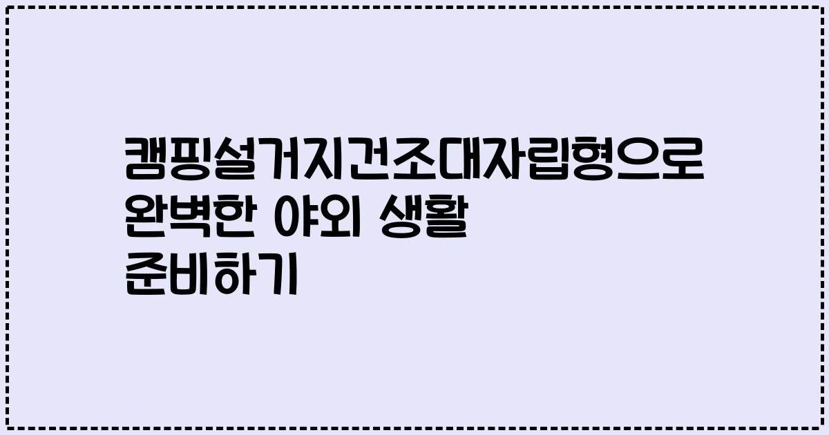 캠핑설거지건조대자립형으로 완벽한 야외 생활 준비하기
