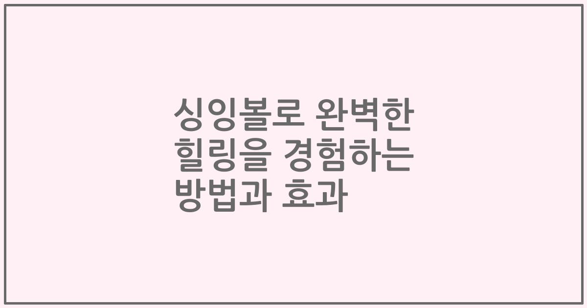 싱잉볼로 완벽한 힐링을 경험하는 방법과 효과
