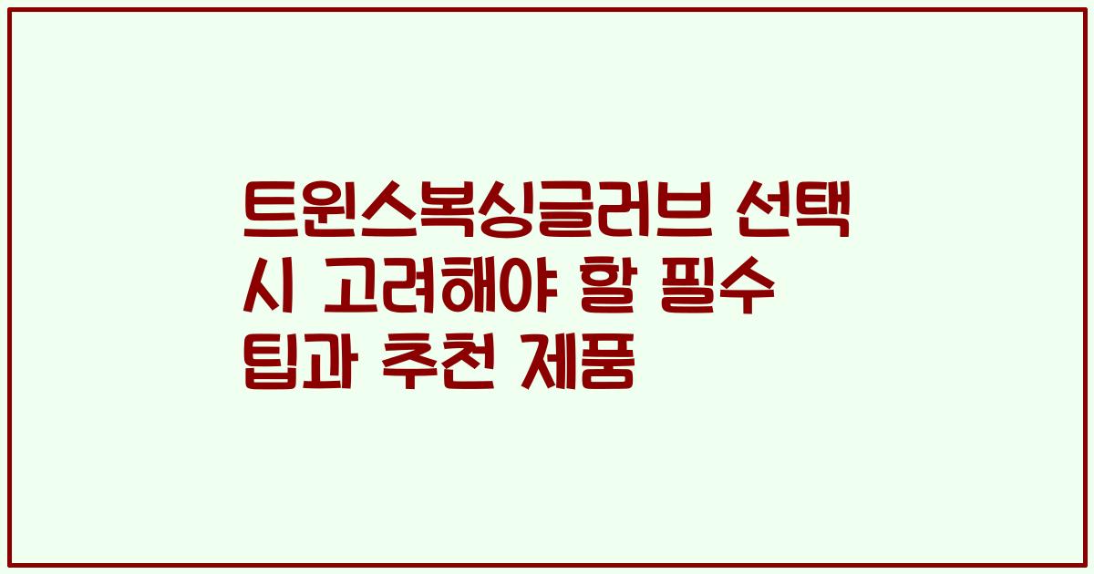 트윈스복싱글러브 선택 시 고려해야 할 필수 팁과 추천 제품