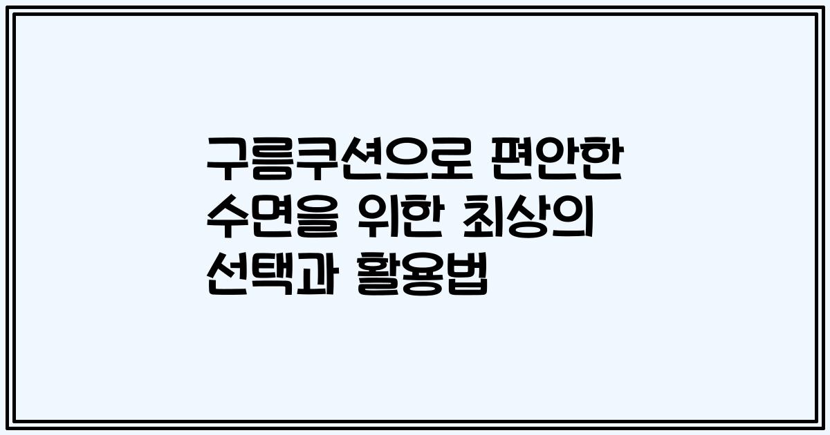 구름쿠션으로 편안한 수면을 위한 최상의 선택과 활용법