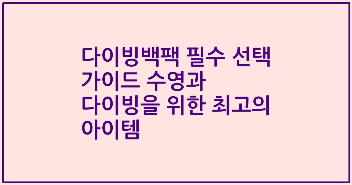 다이빙백팩 필수 선택 가이드 수영과 다이빙을 위한 최고의 아이템