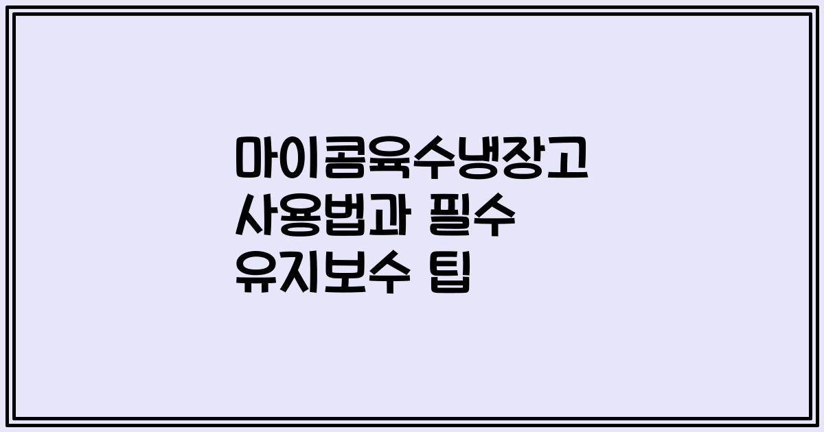 마이콤육수냉장고 사용법과 필수 유지보수 팁