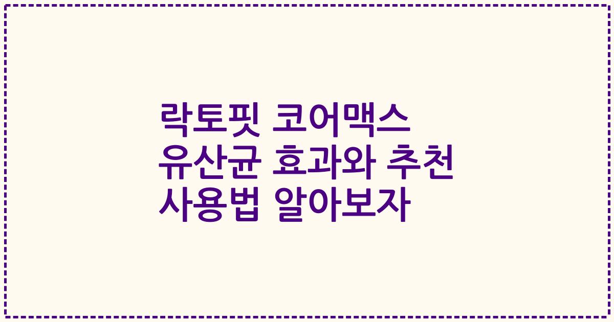 락토핏 코어맥스 유산균 효과와 추천 사용법 알아보자