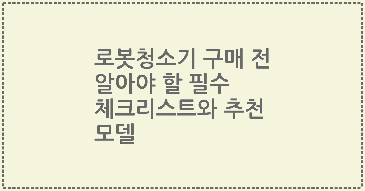 로봇청소기 구매 전 알아야 할 필수 체크리스트와 추천 모델