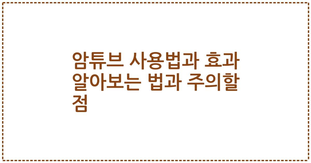 암튜브 사용법과 효과 알아보는 법과 주의할 점