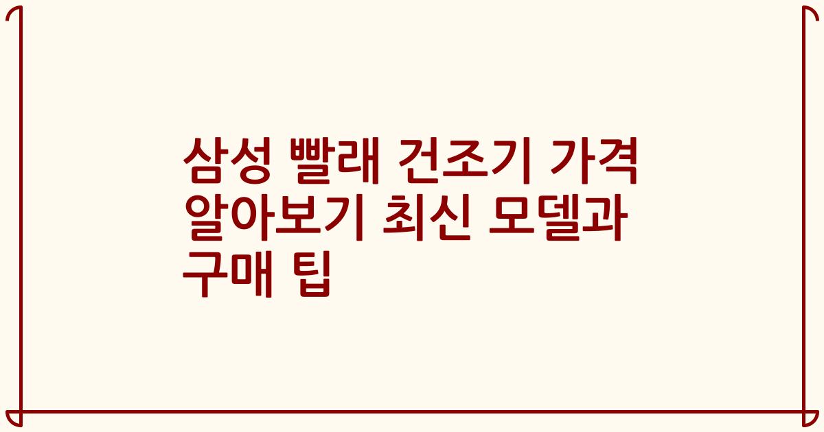 삼성 빨래 건조기 가격 알아보기 최신 모델과 구매 팁